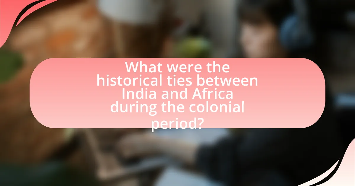 What were the historical ties between India and Africa during the colonial period?
